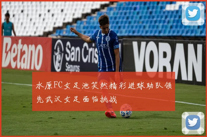 水原FC女足池笑然精彩进球助队领先武汉女足面临挑战
