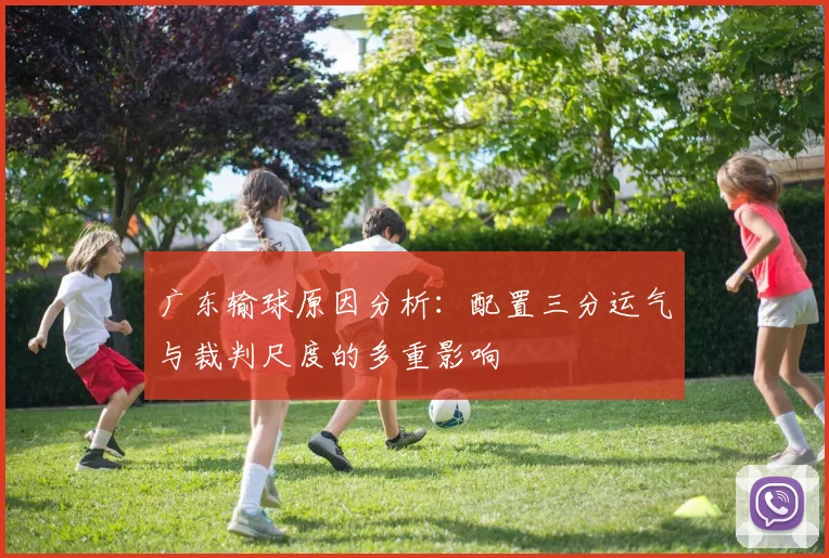 广东输球原因分析：配置三分运气与裁判尺度的多重影响