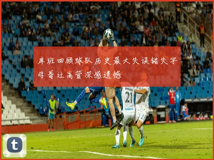库班回顾球队历史最大失误错失字母哥让高管深感遗憾