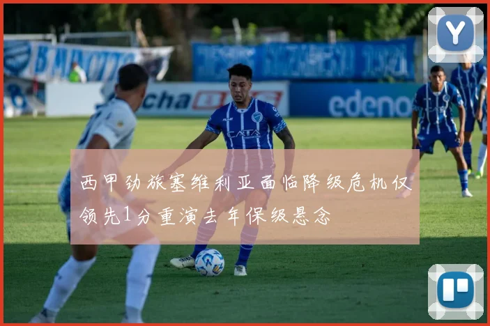 西甲劲旅塞维利亚面临降级危机仅领先1分重演去年保级悬念