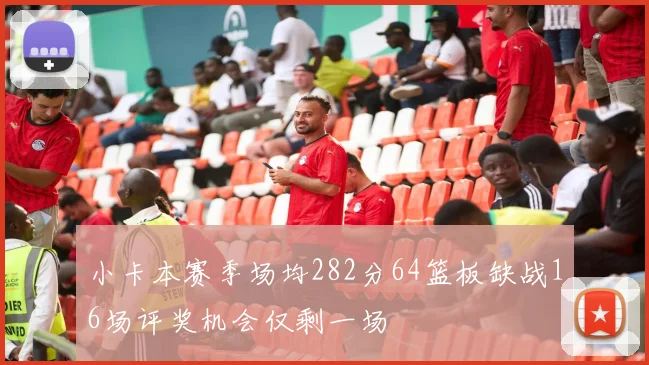 小卡本赛季场均282分64篮板缺战16场评奖机会仅剩一场