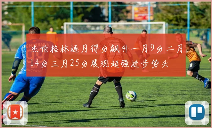 杰伦格林逐月得分飙升一月9分二月14分三月25分展现超强进步势头