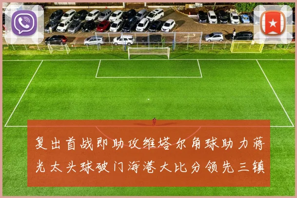 复出首战即助攻维塔尔角球助力蒋光太头球破门海港大比分领先三镇