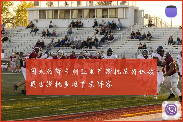 国米对阵卡利亚里巴斯托尼将休战奥古斯托重返首发阵容